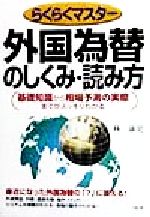 【中古】 らくらくマスター　外国為替のしくみ・読み方 基礎知識から相場予測の実際までがスッキリわかる／林康史(著者)