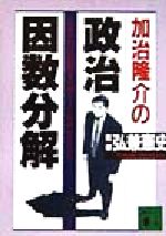 【中古】 加治隆介の政治因数分解 日本の政治の因数を分解すると本質が見える！ 講談社文庫／弘兼憲史