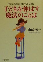 【中古】 子どもを伸ばす魔法のことば やさしさと強さをはぐくむために PHP文庫／山崎房一(著者)