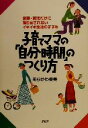 【中古】 子育てママの「自分時間」のつくり方 家事・育児だけに振り回されないイキイキ生活のすすめ/あらかわ菜美(著者)