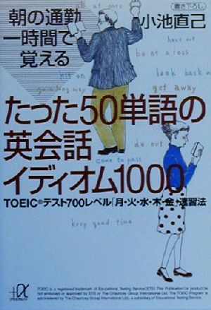 【中古】 朝の通勤一時間で覚えるたった50単語の英会話イディオム1000 TOEICテスト700レベル 月・火・水・木・金 速習法 講談社＋α文庫／小池直己 著者 