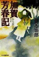 【中古】 加賀芳春記 ある逆臣の生涯 ハルキ文庫時代小説文庫／祖父江一郎(著者)