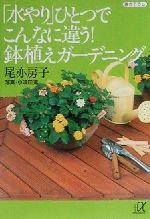 【中古】 水やり ひとつでこんなに違う 鉢植えガーデニング 講談社＋α文庫／尾亦房子 著者 小須田進 その他 