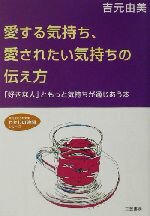 【中古】 愛する気持ち、愛されたい気持ちの伝え方 「好きな人」ともっと気持ちが通じあう本 知的生きかた文庫わたしの時間シリーズ／吉元由美(著者)