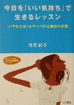 【中古】 今日を「いい気持ち」で生きるレッスン 「いやな気分」をやっつける魔法の言葉 知的生きかた文庫わたしの時間シリーズ／海原純子(著者)