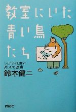  教室にいた青い鳥たち シロウト先生の押しかけ授業／鈴木健二(著者)