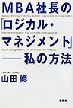 【中古】 MBA社長の「ロジカル・マネジメント」 私の方法/山田修(著者)