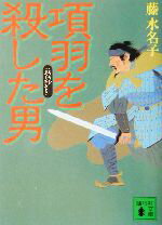 【中古】 項羽を殺した男 講談社文庫／藤水名子(著者)