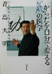 【中古】 からだを自分で変える「気」の医学／青島大明(著者)