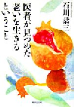 【中古】 医者が見つめた老いを生きるということ 集英社文庫／石川恭三(著者)