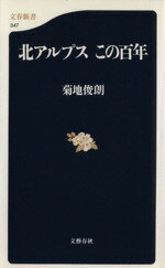 【中古】 北アルプス　この百年 文春新書／菊地俊朗(著者)