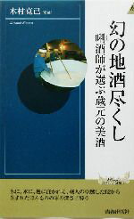 【中古】 幻の地酒尽くし キキ酒師が選ぶ蔵元の美酒 青春新書INTELLIGENCE/木村克己