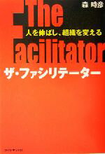  ザ・ファシリテーター 人を伸ばし、組織を変える／森時彦(著者)