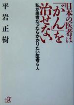 【中古】 日本の医者は「がん」を治せない 私が患者だったらかかりたい医者6人 講談社＋α文庫／平岩正..