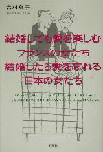 【中古】 結婚しても愛を楽しむフランスの女たち結婚したら愛を忘れる日本の女たち／吉村葉子(著者)