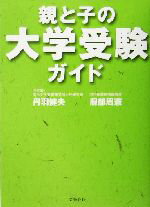 【中古】 親と子の大学受験ガイド／丹羽健夫(著者),服部周憲(著者)