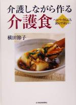 【中古】 介護しながら作る介護食 ヘルパーさんにも読んでほしい／横田節子(著者)