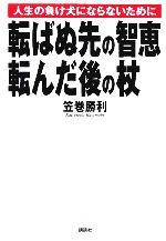 【中古】 転ばぬ先の智恵 転んだ後の杖 人生の負け犬にならないために／笠巻勝利(著者)