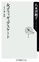 【中古】 女子フィギュアスケート 氷上に描く物語 角川oneテーマ21／八木沼純子(著者)