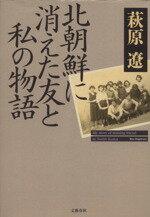 【中古】 北朝鮮に消えた友と私の物語／萩原遼(著者)