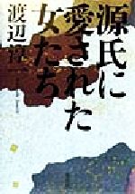 【中古】 源氏に愛された女たち／渡辺淳一(著者)