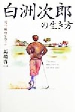 【中古】 白洲次郎の生き方 男の品格を学ぶ 黄金の濡れ落葉講座黄金の濡れ落葉講座／馬場啓一(著者)