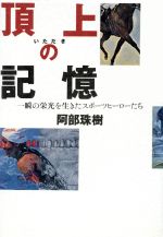 【中古】 頂上の記憶 一瞬の栄光を生きたスポーツヒーローたち ／阿部珠樹【著】 【中古】afb