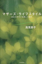 【中古】 マザーズ・ライフスタイル あなたの今いる優しい場所／高見恭子(著者)