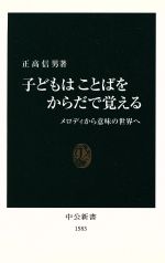 【中古】 子どもはことばをからだで覚える メロディから意味の世界へ 中公新書／正高信男(著者)