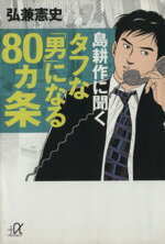 【中古】 島耕作に聞くタフな「男」になる80ヵ条 講談社＋α文庫／弘兼憲史(著者)