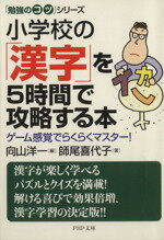 【中古】 小学校の「漢字」を5時間で攻略する本 「勉強のコツ」シリーズ PHP文庫／師尾喜代子(著者),向..