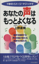【中古】 7秒のイメージ・マジックであなたの声はもっとよくなる 相手を説得する、声の印象が変わる、気持ちが伝わる 青春新書PLAY　BOOKS／上野直樹(著者)
