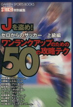 【中古】 Jを盗め！ワンランクアップのための50の攻略テク(上級編) ゼロからのサッカー　上級編 GAKKEN　SPORTS　BOOKS／ストライカー特別編集(著者)