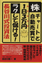 【中古】 株 チャートと自動売買で1日3万円ラクして儲ける！長谷川式投資法／長谷川雅一(著者)