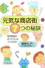【中古】 元気な商店街・7つの秘訣 商売繁盛の街づくりにはコツがある!/鶴野礼子(著者),全国信用金庫協会