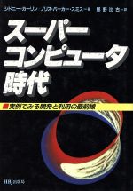 【中古】 スーパーコンピュータ時代 実例でみる開発と利用の最前線／シドニーカーリン，ノリス パーカースミス【著】，那野比古【訳】