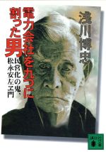 【中古】 電力会社を九つに割った男 民営化の鬼、松永安左ヱ門 講談社文庫/浅川博忠(著者)