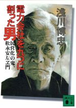 【中古】 電力会社を九つに割った男 民営化の鬼、松永安左ヱ門 講談社文庫／浅川博忠(著者)