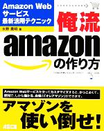 【中古】 俺流amazonの作り方 Amazon　Webサービス最新活用テクニック／水野貴明(著者)