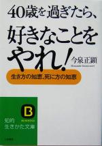 【中古】 40歳を過ぎたら 好きなことをやれ！ 生き方の知恵 死に方の知恵 知的生きかた文庫／今泉正顕(著者)