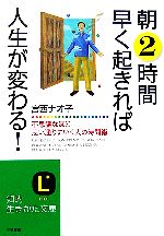【中古】 朝2時間早く起きれば人生が変わる！ 不思議なほど思い通りにいく人の時間術 知的生きかた文庫／宮西ナオ子【著】