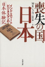 【中古】 喪失の国、日本　インド・エリートビジネス インド・エリートビジネスマンの「日本体験記」 文春文庫／M．K．シャルマ(著者),山田和(著者)