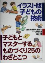 【中古】 イラスト版子どもの技術　子どもとマスターするものづくり25のわざとこつ／産業教育研究連盟(編者),金子政彦,沼口博