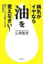 【中古】 病気がイヤなら「油」を変えなさい! 危ない“トランス脂肪”だらけの食の改善法/山田豊文【著】