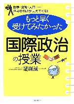 【中古】 もっと早く受けてみたかった国際政治の授業 戦争・資源・人口…世界の動きが見えてくる ／蟹瀬誠一 著者 