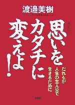 【中古】 思いをカタチに変えよ！ だれもが人生の主人公で生きるために／渡邉美樹【著】