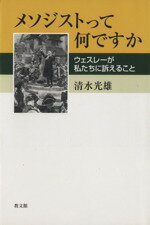 【中古】 メソジストって何ですか ウェスレーが私たちに訴えること／清水光雄(著者)