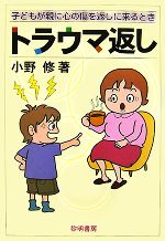  トラウマ返し 子どもが親に心の傷を返しに来るとき／小野修