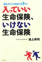 【中古】 入っていい生命保険、いけない生命保険 選んでいいのはこの3つ！／池上秀司【著】