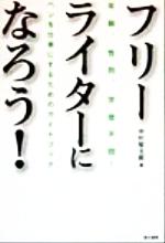  フリーライターになろう！ ペンを仕事にするためのガイドブック／中村堅太郎(著者)